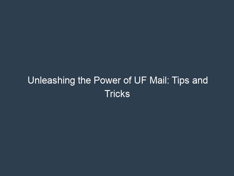 Unleashing the Power of UF Mail: Tips and Tricks for Optimal Use